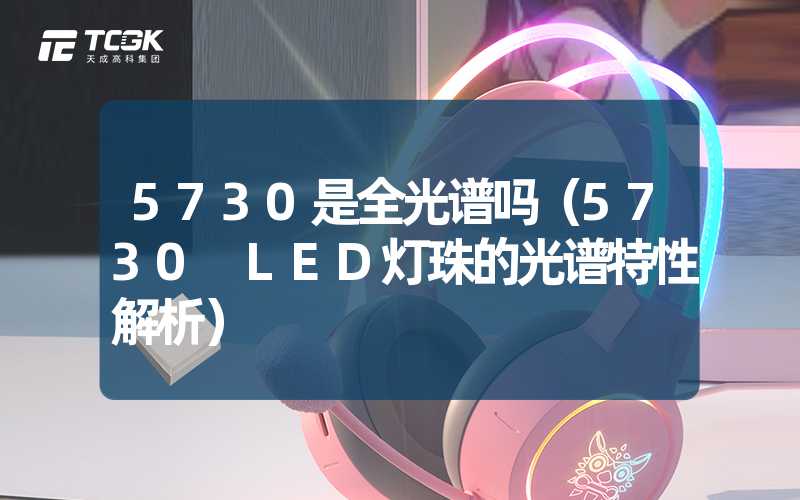 5730是全光谱吗（5730 LED灯珠的光谱特性解析）